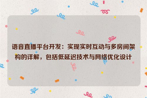 语音直播平台开发:实现实时互动与多房间架构的详解,包括低延迟技术与网络优化设计