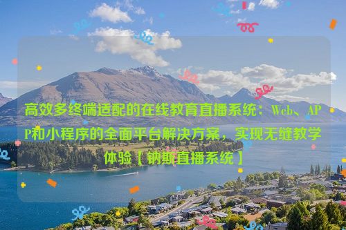 高效多终端适配的在线教育直播系统:Web、APP和小程序的全面平台解决方案,实现无缝教学体验【钠斯直播系统】