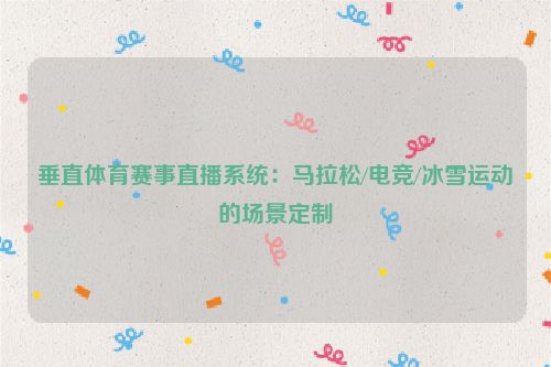 垂直体育赛事直播系统：马拉松/电竞/冰雪运动的场景定制